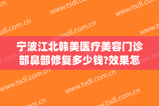 宁波江北韩美医疗美容门诊部鼻部修复多少钱?效果怎么样?(宁波韩美整形医院电话)