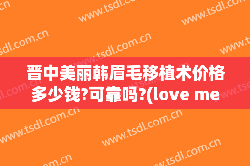 晋中美丽韩眉毛移植术价格多少钱?可靠吗?(love me blue)