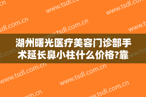湖州曙光医疗美容门诊部手术延长鼻小柱什么价格?靠谱吗?