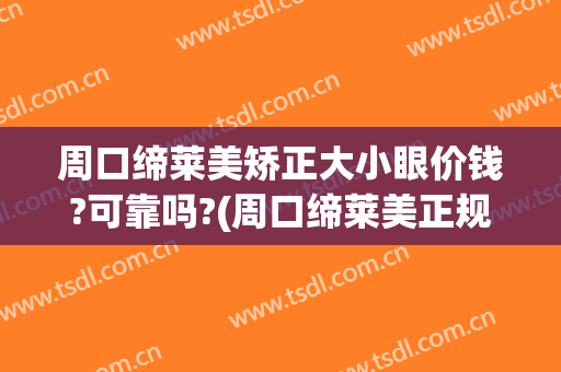 周口缔莱美矫正大小眼价钱?可靠吗?(周口缔莱美正规吗)