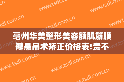 亳州华美整形美容额肌筋膜瓣悬吊术矫正价格表!贵不贵?(安徽亳州整形医院)