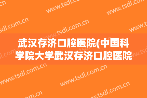 武汉存济口腔医院(中国科学院大学武汉存济口腔医院)