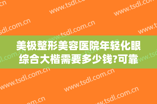 美极整形美容医院年轻化眼综合大楷需要多少钱?可靠吗?(做个眼综合整形要多少钱)