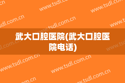 武大口腔医院(武大口腔医院电话)