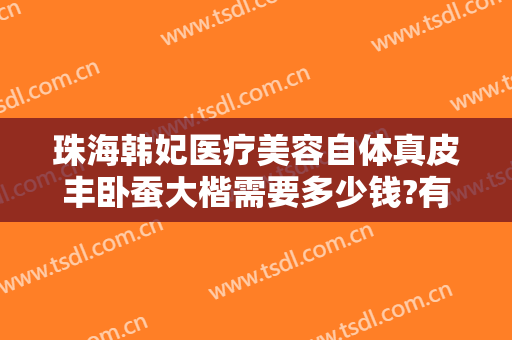 珠海韩妃医疗美容自体真皮丰卧蚕大楷需要多少钱?有哪些优势?