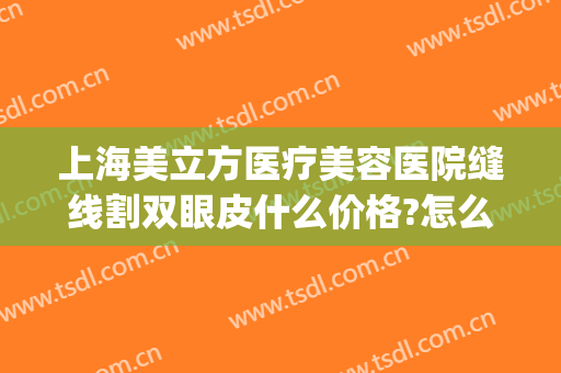上海美立方医疗美容医院缝线割双眼皮什么价格?怎么样?(美容院双眼皮拆线价格)