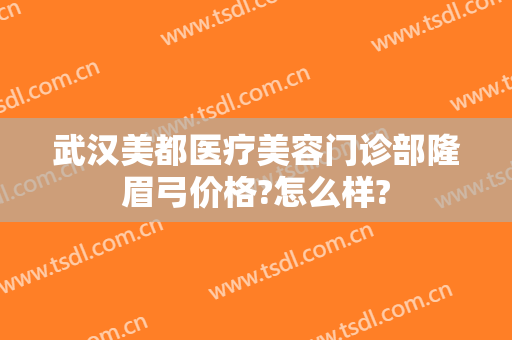 武汉美都医疗美容门诊部隆眉弓价格?怎么样?