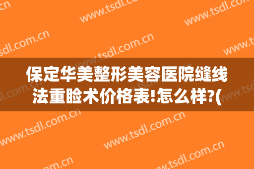 保定华美整形美容医院缝线法重睑术价格表!怎么样?(保定市医美医院)