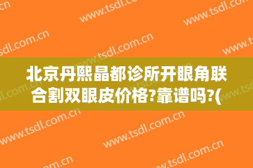 北京丹熙晶都诊所开眼角联合割双眼皮价格?靠谱吗?(北京哪里可以做双眼皮)