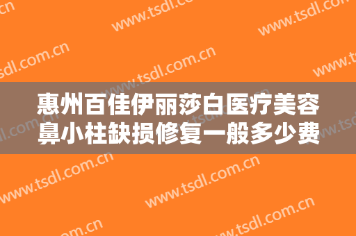 惠州百佳伊丽莎白医疗美容鼻小柱缺损修复一般多少费用?需要多久恢复?