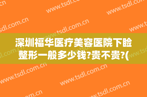 深圳福华医疗美容医院下睑整形一般多少钱?贵不贵?(深圳眼睑下垂手术要多少钱)