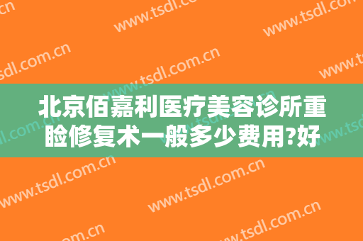北京佰嘉利医疗美容诊所重睑修复术一般多少费用?好不好?