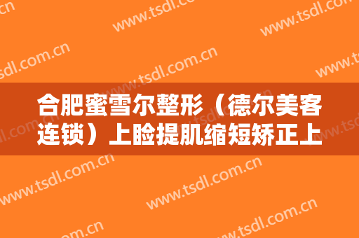 合肥蜜雪尔整形（德尔美客连锁）上睑提肌缩短矫正上睑下垂价格?好不好?