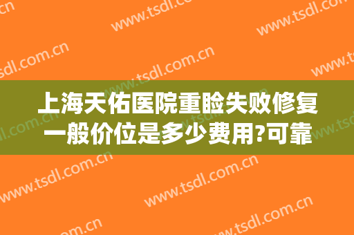 上海天佑医院重睑失败修复一般价位是多少费用?可靠吗?(重睑修复多少钱)