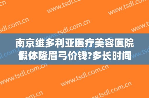 南京维多利亚医疗美容医院假体隆眉弓价钱?多长时间恢复?(南京维多利亚假体隆胸怎么样)