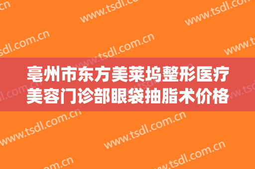 亳州市东方美莱坞整形医疗美容门诊部眼袋抽脂术价格?好不好?(亳州医美整形大众点评)