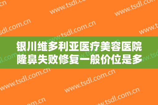 银川维多利亚医疗美容医院隆鼻失败修复一般价位是多少钱?多长时间恢复?