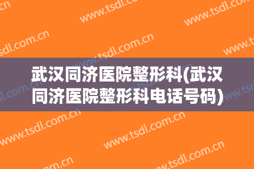 武汉同济医院整形科(武汉同济医院整形科电话号码)