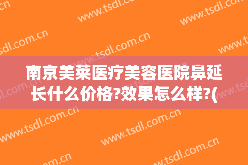 南京美莱医疗美容医院鼻延长什么价格?效果怎么样?(鼻部美容整形费用)