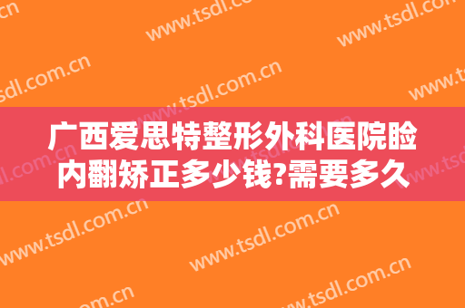 广西爱思特整形外科医院睑内翻矫正多少钱?需要多久恢复?