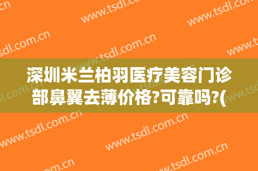 深圳米兰柏羽医疗美容门诊部鼻翼去薄价格?可靠吗?(安装win10一直卡在海内存知己)