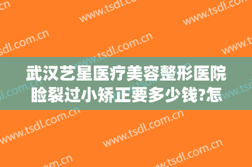 武汉艺星医疗美容整形医院睑裂过小矫正要多少钱?怎么样?(上海艺星医疗美容医院整形好不好)