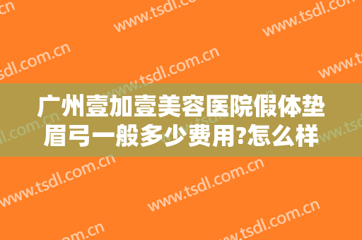 广州壹加壹美容医院假体垫眉弓一般多少费用?怎么样?