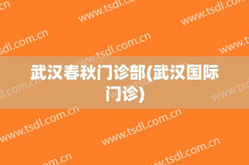 武汉春秋门诊部(武汉国际门诊)