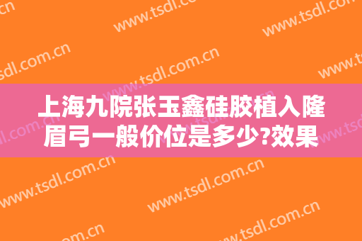 上海九院张玉鑫硅胶植入隆眉弓一般价位是多少?效果怎么样?