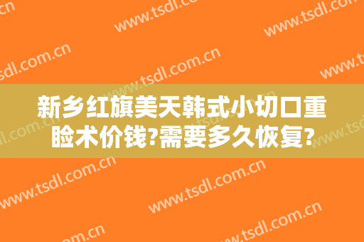 新乡红旗美天韩式小切口重睑术价钱?需要多久恢复?