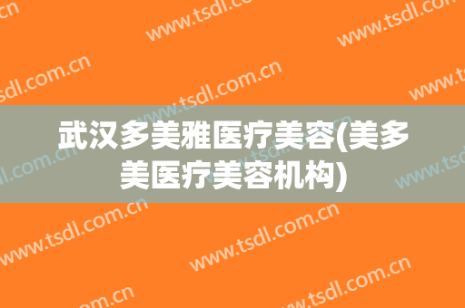 武汉多美雅医疗美容(美多美医疗美容机构)