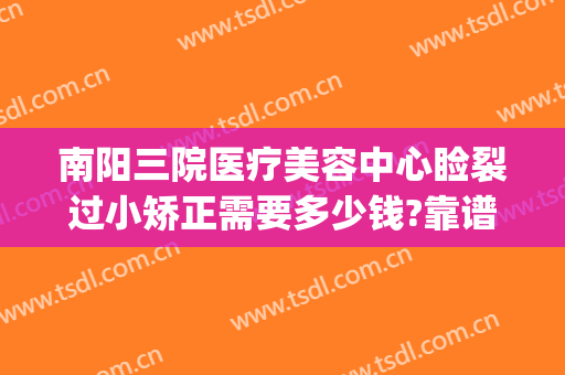 南阳三院医疗美容中心睑裂过小矫正需要多少钱?靠谱吗?(南阳整形美容费用)