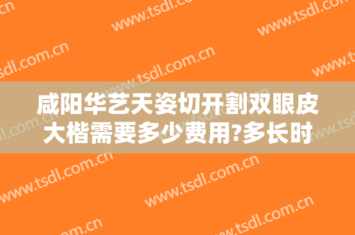 咸阳华艺天姿切开割双眼皮大楷需要多少费用?多长时间恢复?