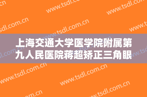 上海交通大学医学院附属第九人民医院蒋超矫正三角眼要多少钱?靠谱吗?