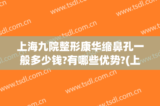 上海九院整形康华缩鼻孔一般多少钱?有哪些优势?(上海九院鼻部整形医生)