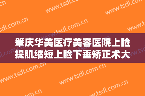 肇庆华美医疗美容医院上睑提肌缩短上睑下垂矫正术大楷需要多少钱?有哪些优势?