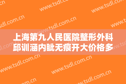 上海第九人民医院整形外科邱训涵内眦无痕开大价格多少钱?好不好?