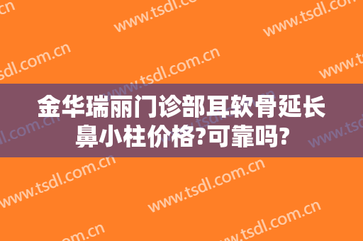 金华瑞丽门诊部耳软骨延长鼻小柱价格?可靠吗?