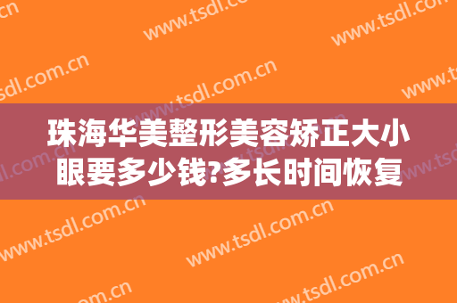 珠海华美整形美容矫正大小眼要多少钱?多长时间恢复?(珠海牙齿矫正一般多少钱)