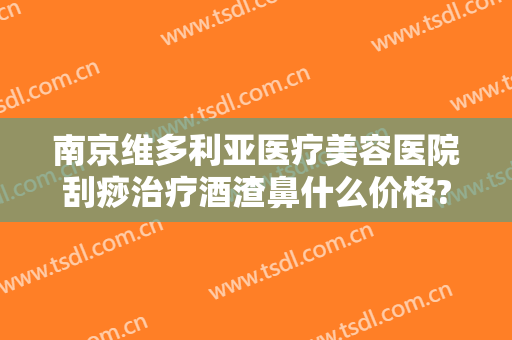 南京维多利亚医疗美容医院刮痧治疗酒渣鼻什么价格?靠谱吗?