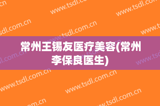 常州王锡友医疗美容(常州李保良医生)