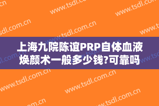 上海九院陈谊PRP自体血液焕颜术一般多少钱?可靠吗?