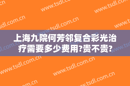 上海九院何芳邻复合彩光治疗需要多少费用?贵不贵?
