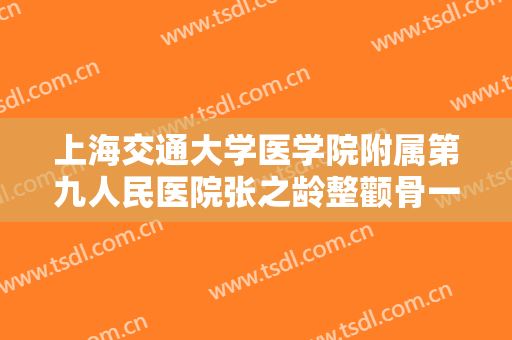 上海交通大学医学院附属第九人民医院张之龄整颧骨一般价位是多少费用?可靠吗?