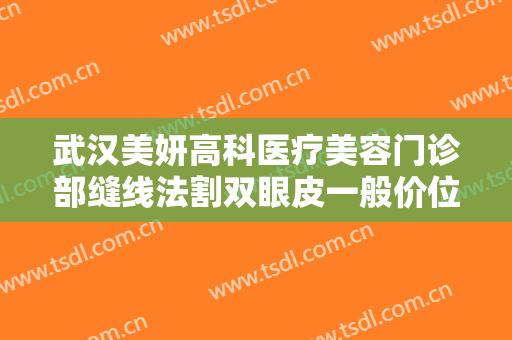 武汉美妍高科医疗美容门诊部缝线法割双眼皮一般价位是多少钱?需要多久恢复?
