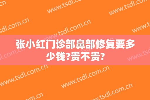 张小红门诊部鼻部修复要多少钱?贵不贵?
