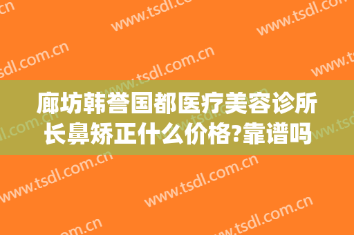 廊坊韩誉国都医疗美容诊所长鼻矫正什么价格?靠谱吗?(visual studio code怎么创建php)