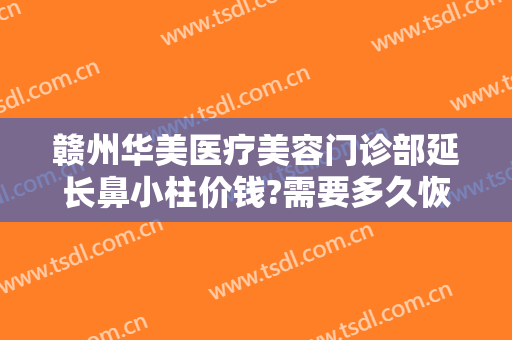 赣州华美医疗美容门诊部延长鼻小柱价钱?需要多久恢复?