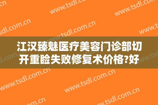 江汉臻魅医疗美容门诊部切开重睑失败修复术价格?好不好?