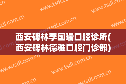西安碑林李国瑞口腔诊所(西安碑林德雅口腔门诊部)